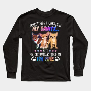 Sometimes I Question My Sanity But My Chihuahuas Told Me I_m Fine Long Sleeve T-Shirt